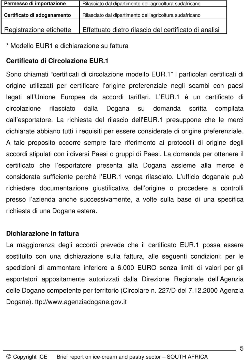 1 i particolari certificati di origine utilizzati per certificare l origine preferenziale negli scambi con paesi legati all Unione Europea da accordi tariffari. L EUR.