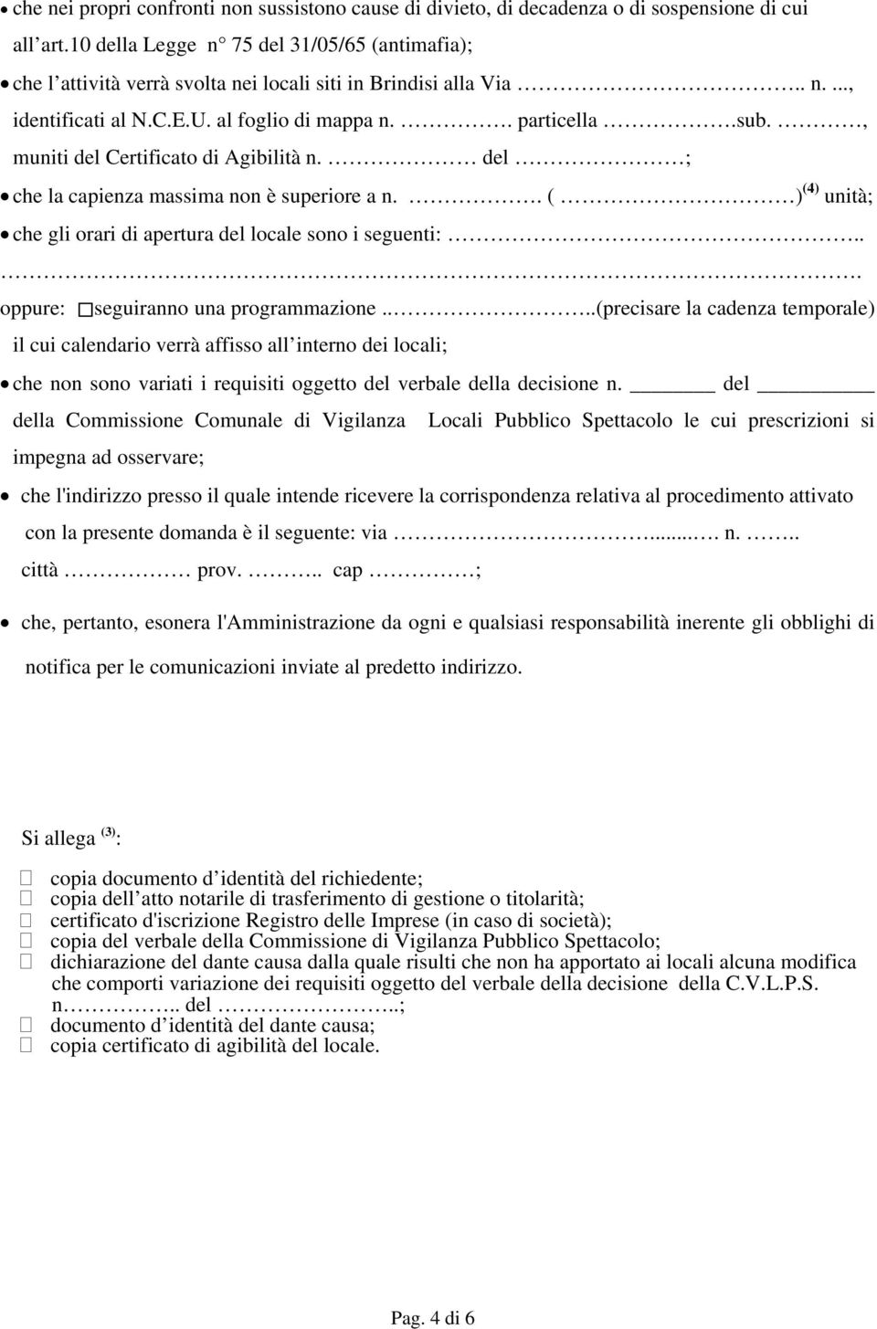 , muniti del Certificato di Agibilità n. del ; che la capienza massima non è superiore a n.. ( ) (4) unità; che gli orari di apertura del locale sono i seguenti:.