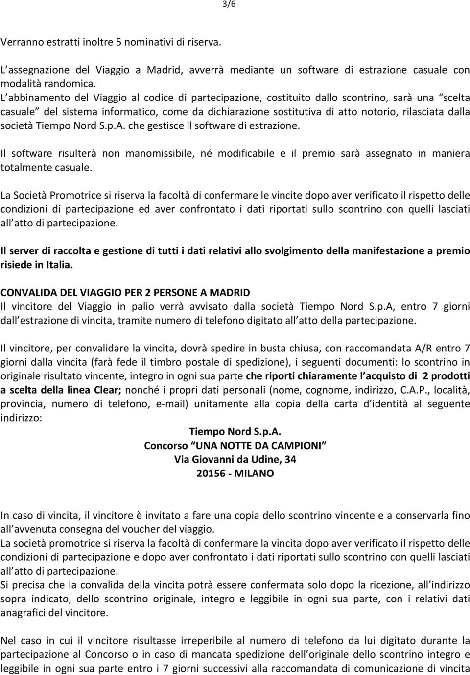 società Tiempo Nord S.p.A. che gestisce il software di estrazione. Il software risulterà non manomissibile, né modificabile e il premio sarà assegnato in maniera totalmente casuale.