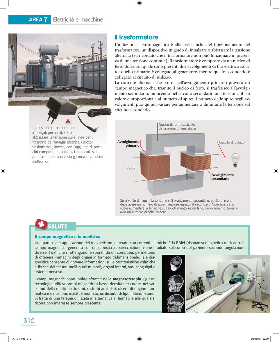 Il trasformatore è composto da un nucleo di ferro dolce, sul quale sono presenti due avvolgimenti di filo elettrico isolato: quello primario è collegato al generatore, mentre quello secondario è