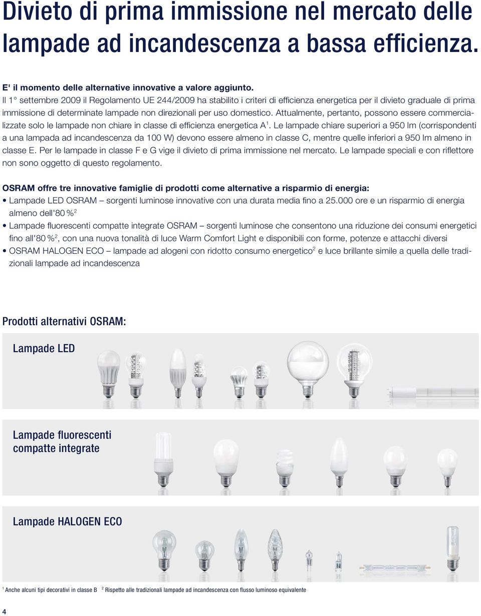 Attualmente, pertanto, possono essere commercializzate solo le lampade non chiare in classe di effi cienza energetica A 1.