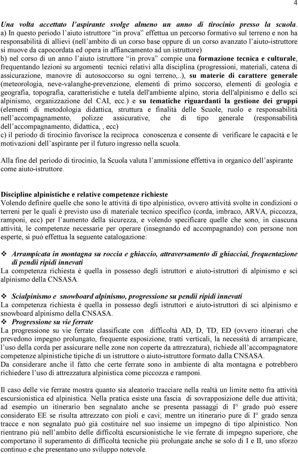 aiuto-istruttore si muove da capocordata ed opera in affiancamento ad un istruttore) b) nel corso di un anno l aiuto istruttore in prova compie una formazione tecnica e culturale, frequentando