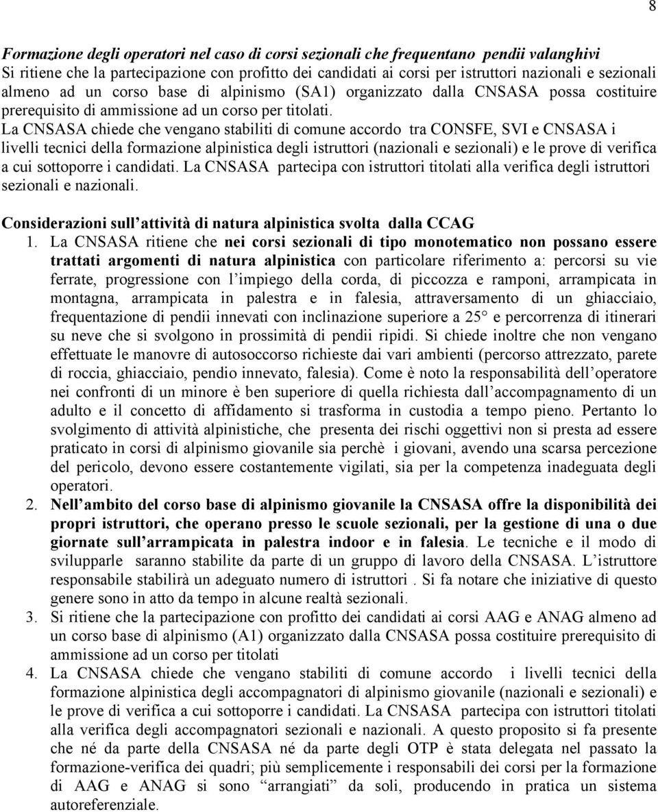 La CNSASA chiede che vengano stabiliti di comune accordo tra CONSFE, SVI e CNSASA i livelli tecnici della formazione alpinistica degli istruttori (nazionali e sezionali) e le prove di verifica a cui