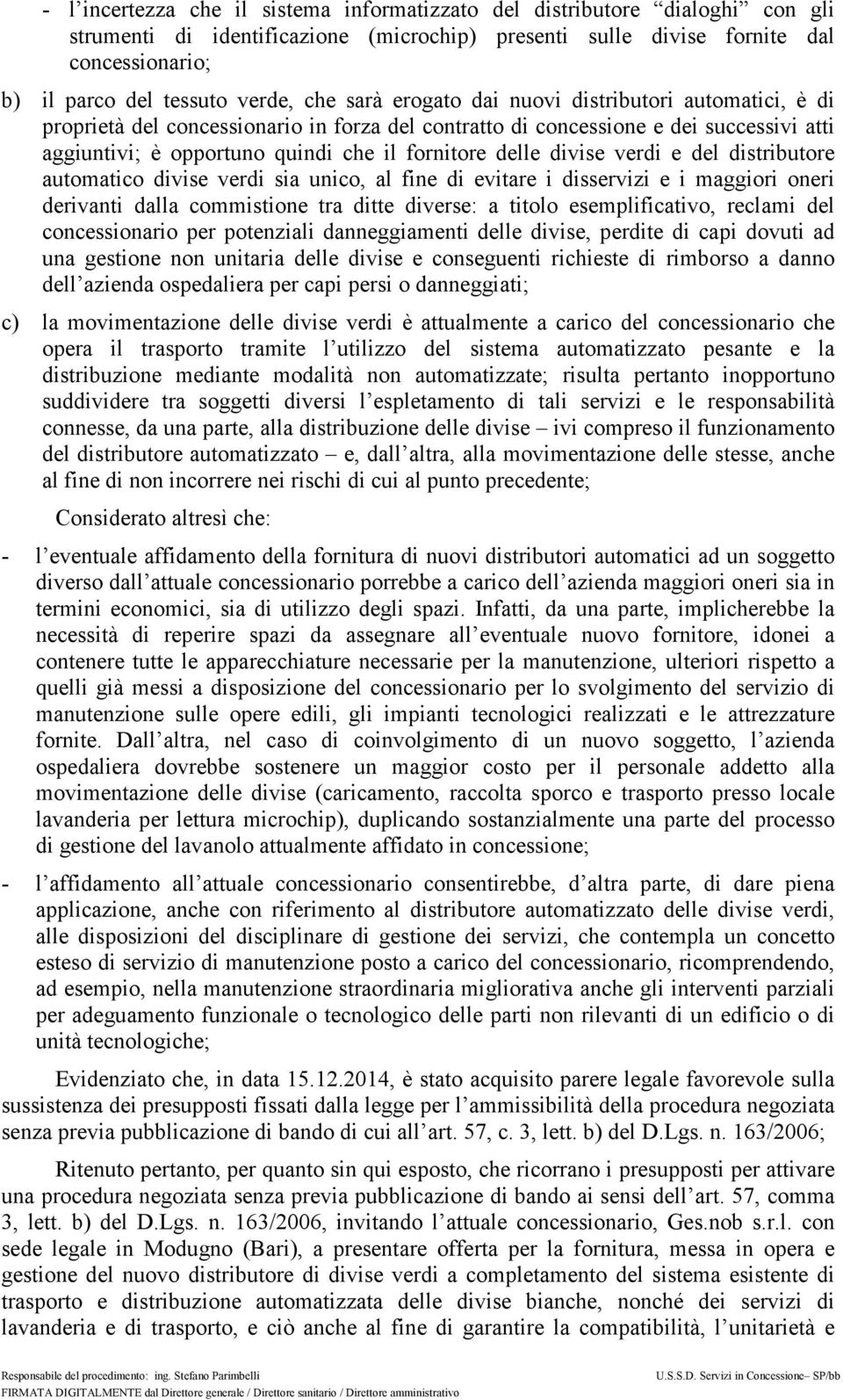 fornitore delle divise verdi e del distributore automatico divise verdi sia unico, al fine di evitare i disservizi e i maggiori oneri derivanti dalla commistione tra ditte diverse: a titolo