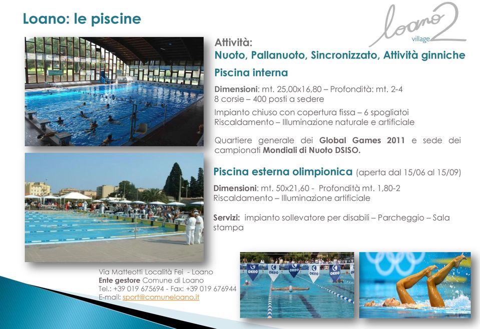 sede dei campionati Mondiali di Nuoto DSISO. Piscina esterna olimpionica (aperta dal 15/06 al 15/09) Dimensioni: mt. 50x21,60 - Profondità mt.