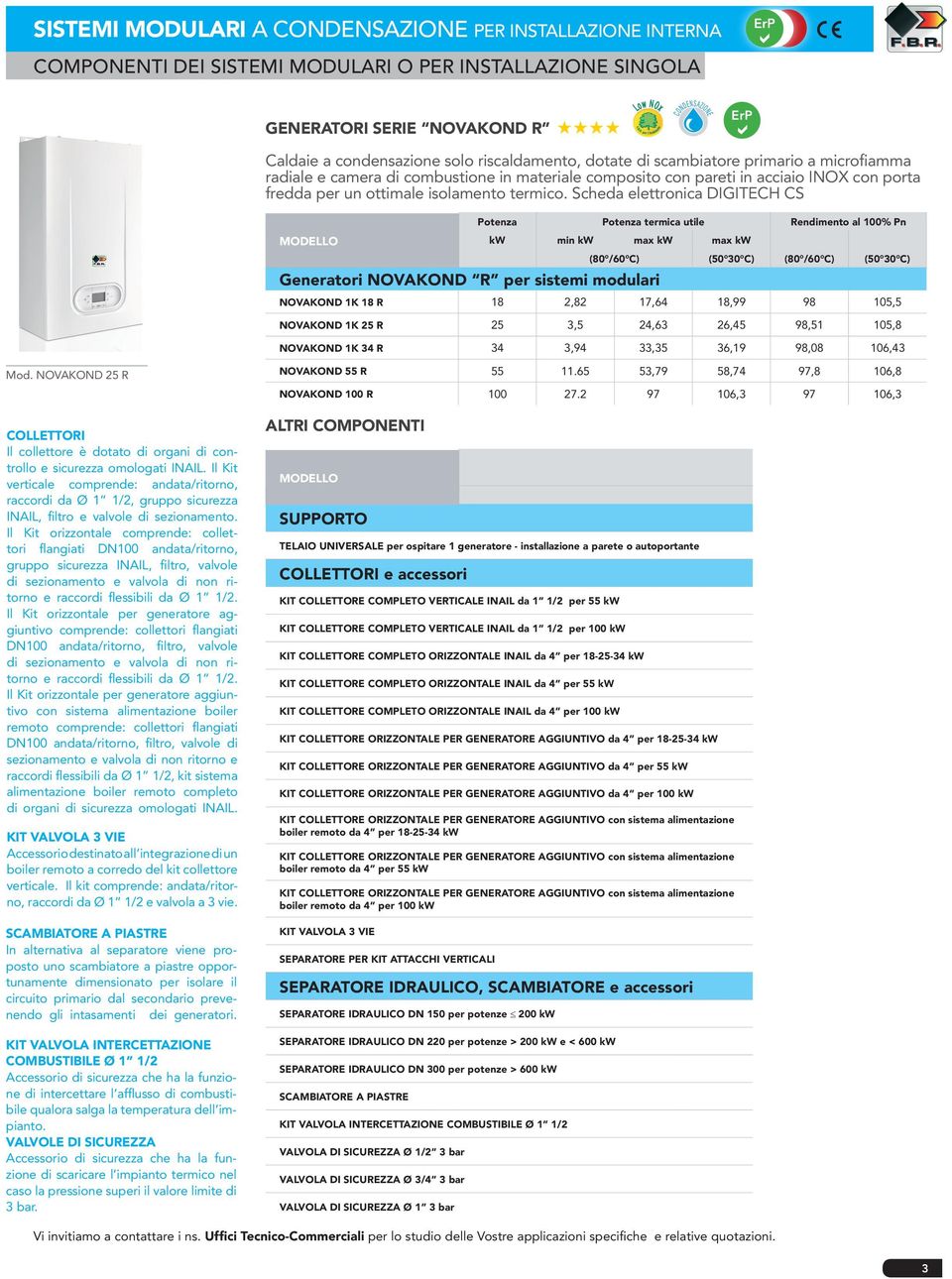 Sched elettronic DIGITECH CS MODELLO Potenz Potenz termic utile Rendimento l 100% Pn kw min kw mx kw mx kw Genertori NOVAKOND R per sistemi modulri (80 /60 C) (50 30 C) (80 /60 C) (50 30 C) NOVAKOND