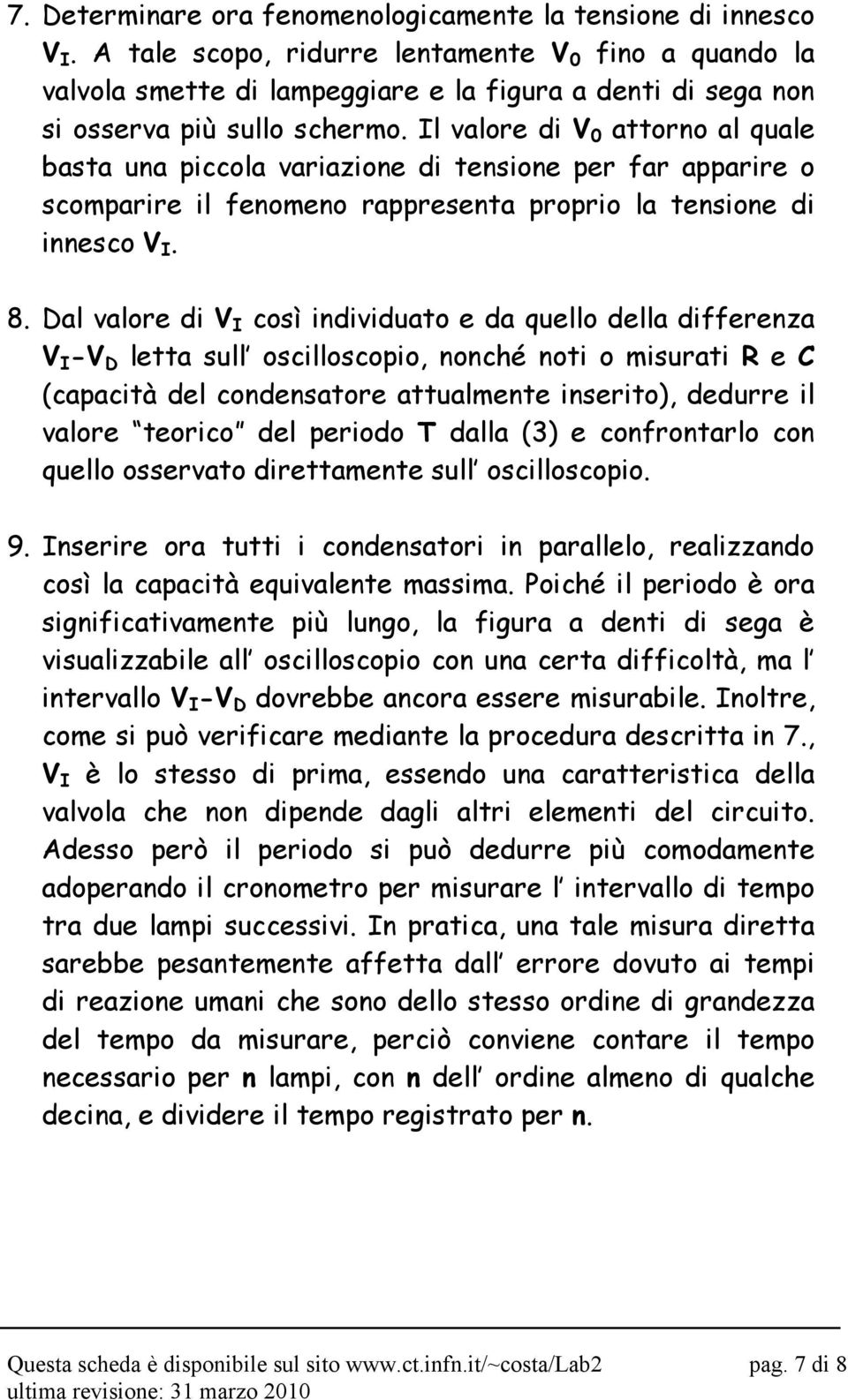 Il valore di attorno al quale basta una piccola variazione di tensione per far apparire o scomparire il fenomeno rappresenta proprio la tensione di innesco I. 8.