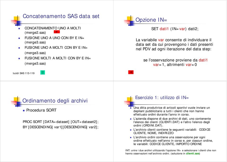 sas) Opzione IN= SET dati1 (IN=var) dati2; La variabile var consente di individuare il data set da cui provengono i dati presenti nel PDV ad ogni iterazione del data step: se l osservazione proviene