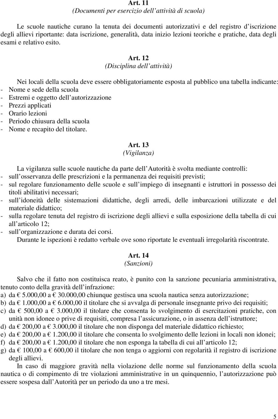 12 (Disciplina dell attività) Nei locali della scuola deve essere obbligatoriamente esposta al pubblico una tabella indicante: - Nome e sede della scuola - Estremi e oggetto dell autorizzazione -