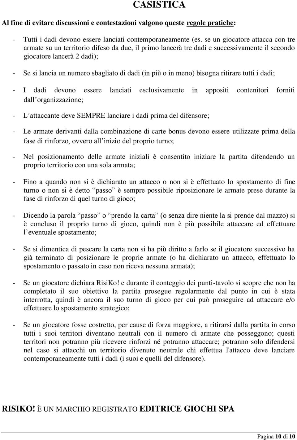 più o in meno) bisogna ritirare tutti i dadi; - I dadi devono essere lanciati esclusivamente in appositi contenitori forniti dall organizzazione; - L attaccante deve SEMPRE lanciare i dadi prima del