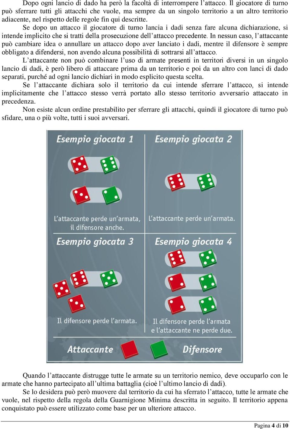 Se dopo un attacco il giocatore di turno lancia i dadi senza fare alcuna dichiarazione, si intende implicito che si tratti della prosecuzione dell attacco precedente.