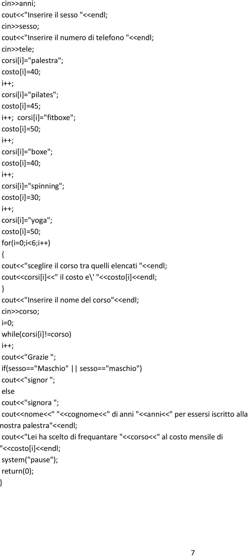 cout<<corsi[i]<<" il costo e\' "<<costo[i]<<endl; } cout<<"inserire il nome del corso"<<endl; cin>>corso; i=0; while(corsi[i]!