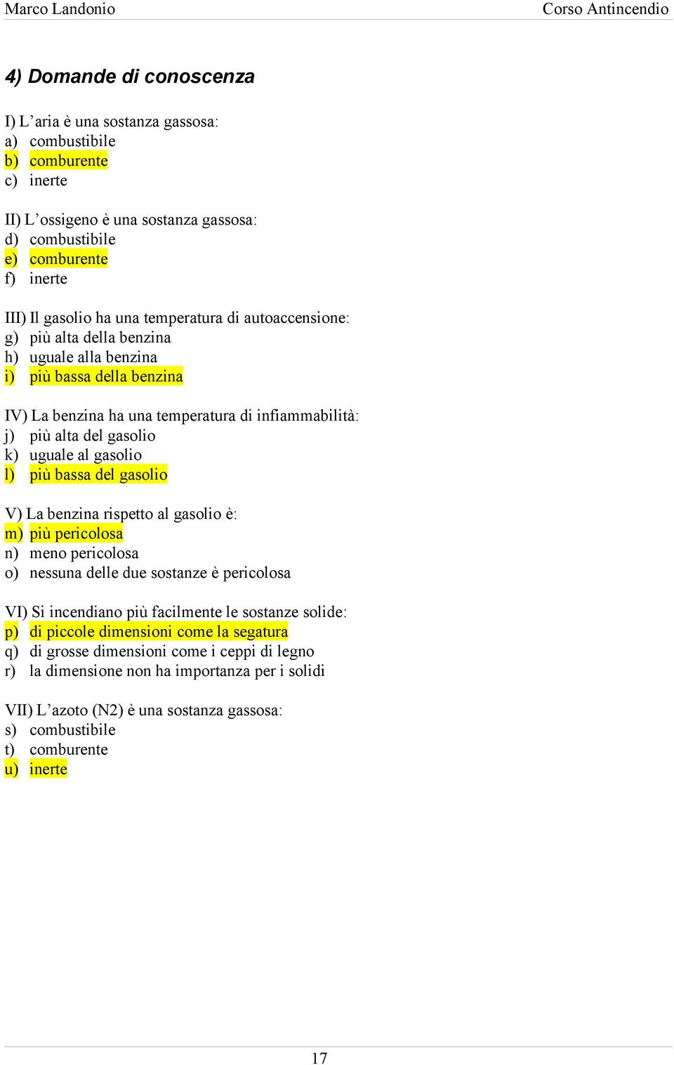 al gasolio l) più bassa del gasolio V) La benzina rispetto al gasolio è: m) più pericolosa n) meno pericolosa o) nessuna delle due sostanze è pericolosa VI) Si incendiano più facilmente le sostanze