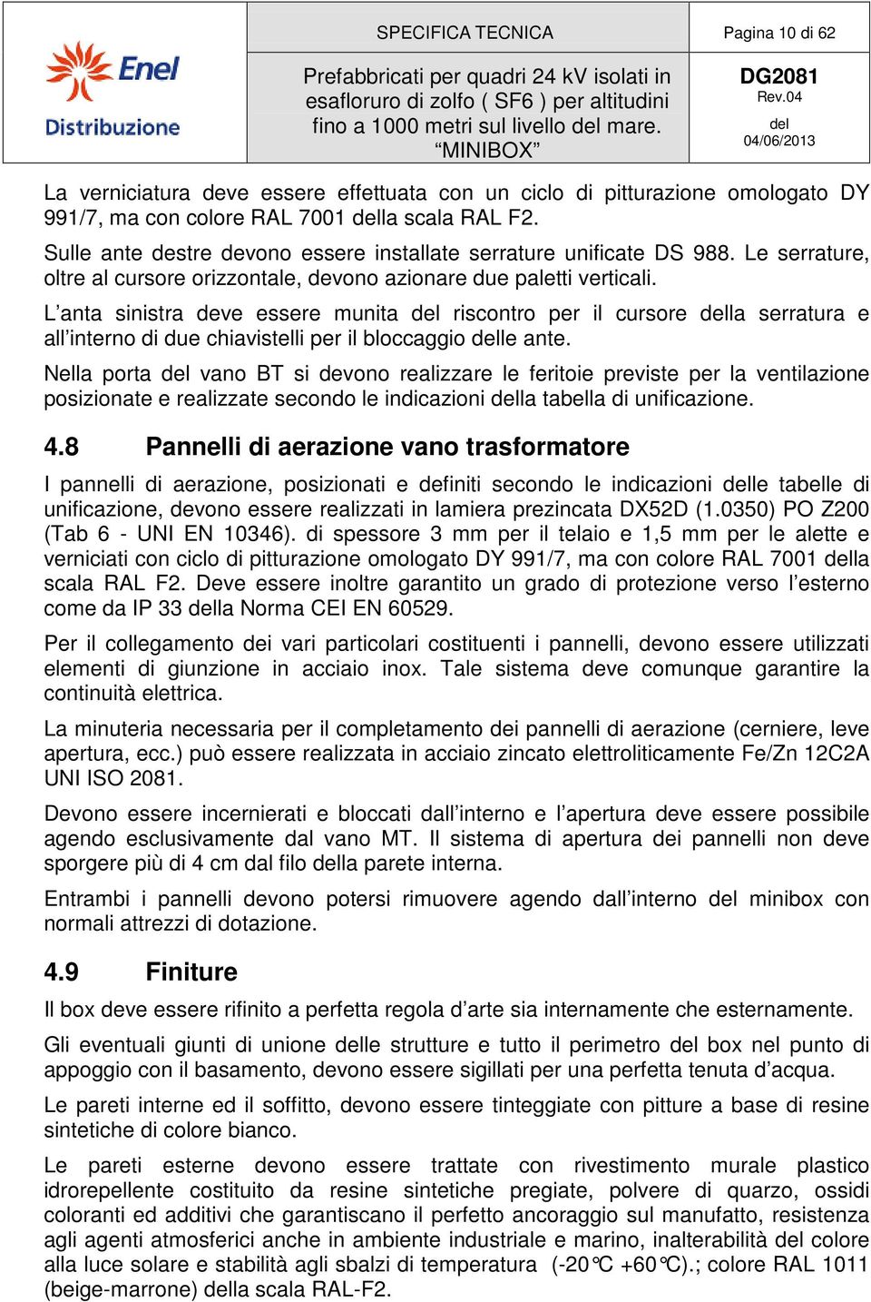 L anta sinistra deve essere munita riscontro per il cursore la serratura e all interno di due chiavistelli per il bloccaggio le ante.