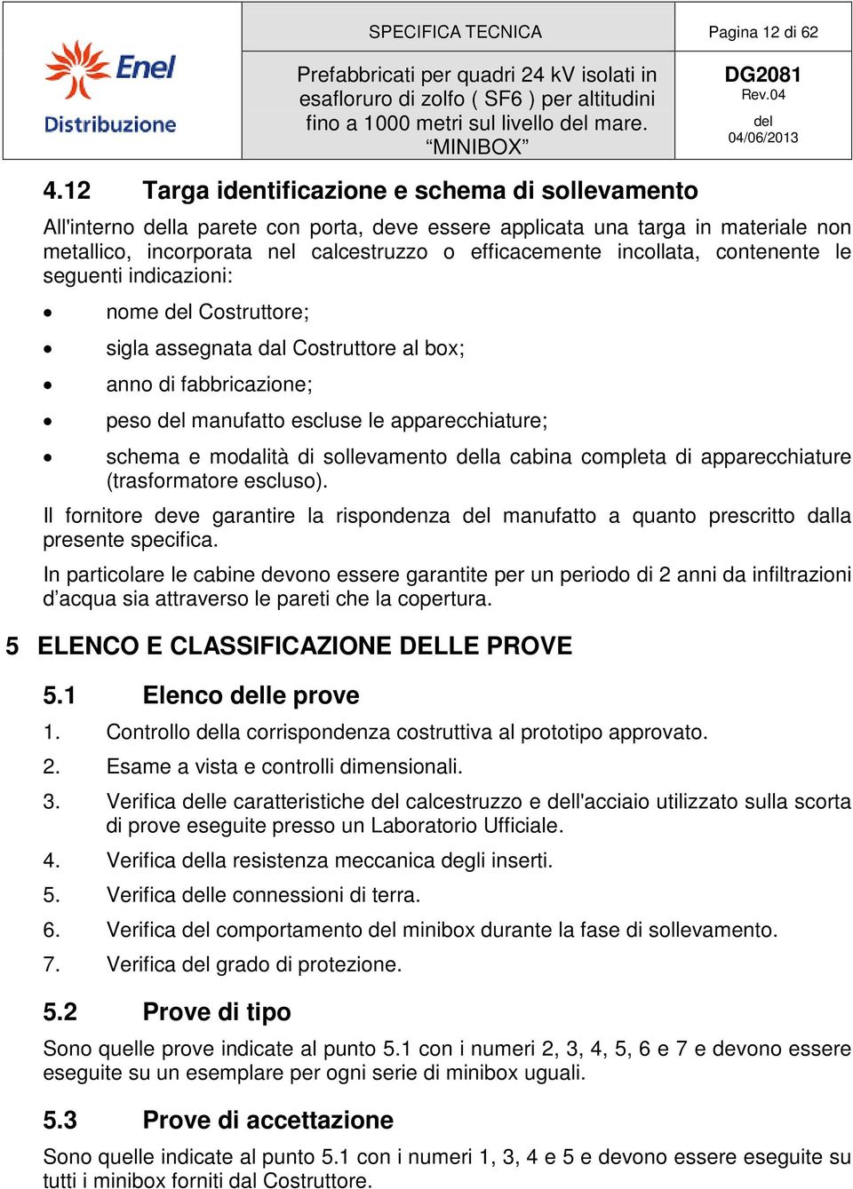 contenente le seguenti indicazioni: nome Costruttore; sigla assegnata dal Costruttore al box; anno di fabbricazione; peso manufatto escluse le apparecchiature; schema e modalità di sollevamento la