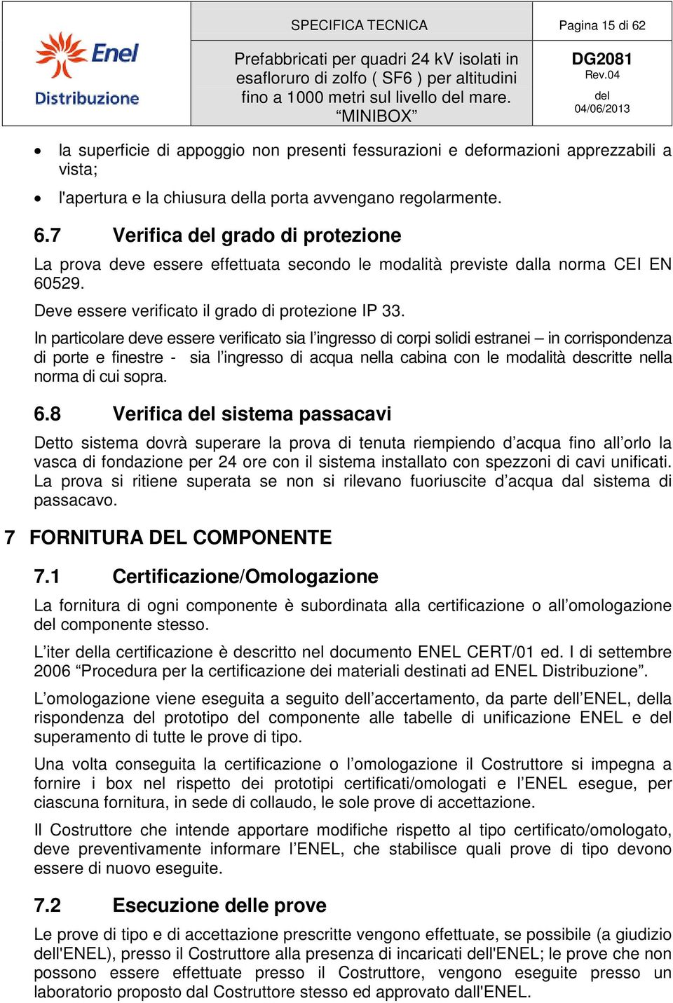 7 Verifica grado di protezione La prova deve essere effettuata secondo le modalità previste dalla norma CEI EN 60529. Deve essere verificato il grado di protezione IP 33.