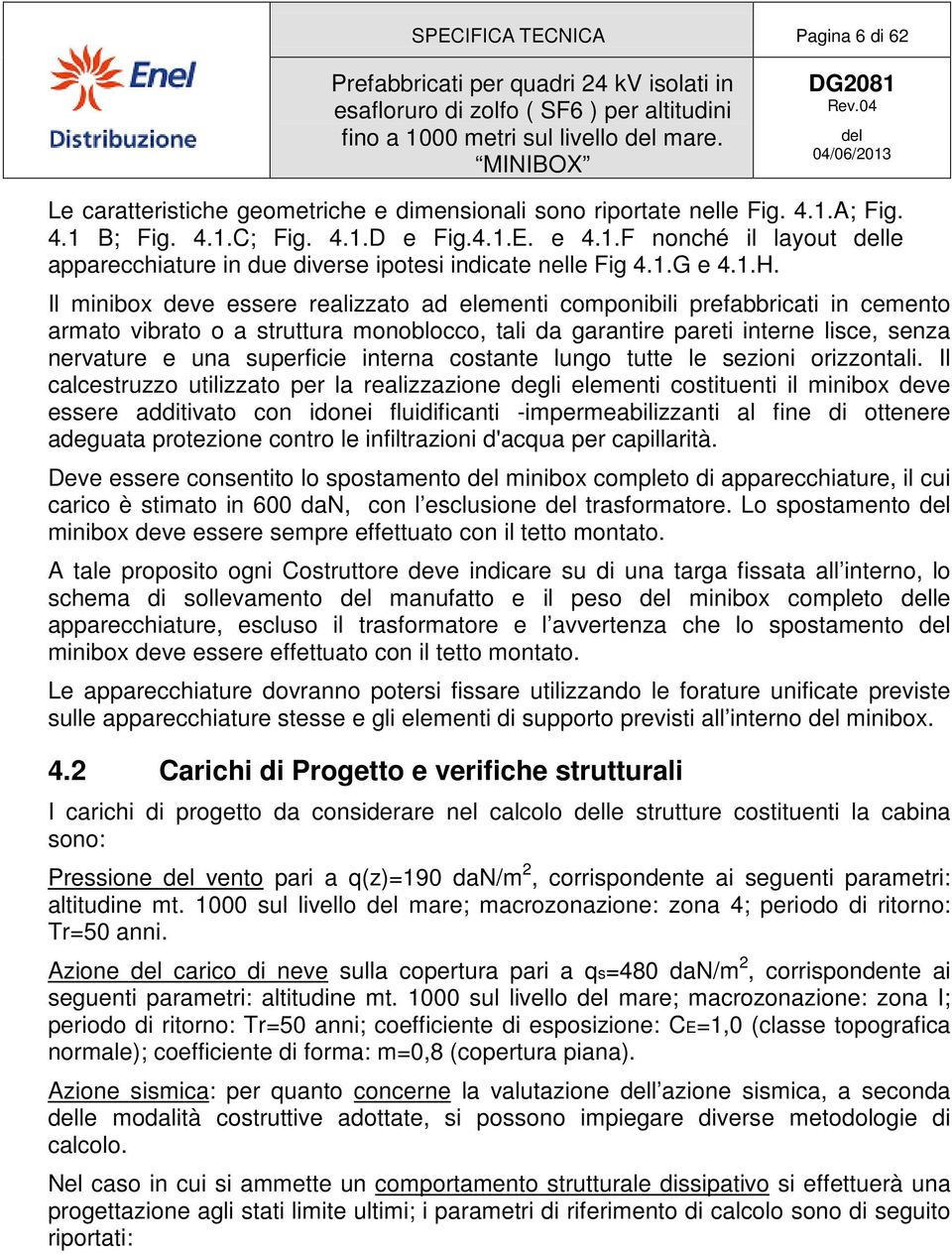 Il minibox deve essere realizzato ad elementi componibili prefabbricati in cemento armato vibrato o a struttura monoblocco, tali da garantire pareti interne lisce, senza nervature e una superficie