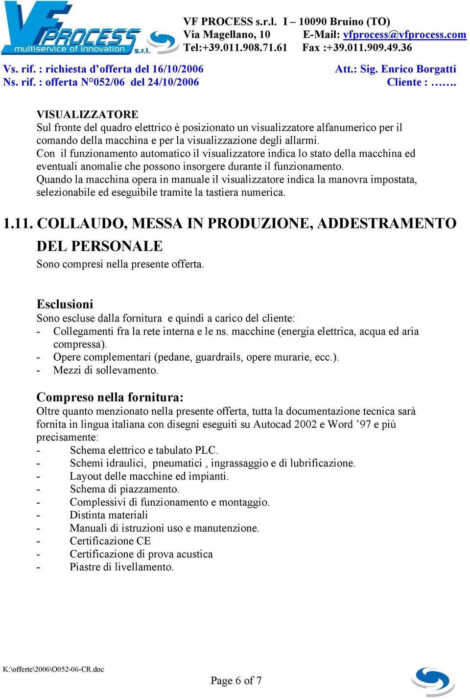 Quando la macchina opera in manuale il visualizzatore indica la manovra impostata, selezionabile ed eseguibile tramite la tastiera numerica. 1.11.