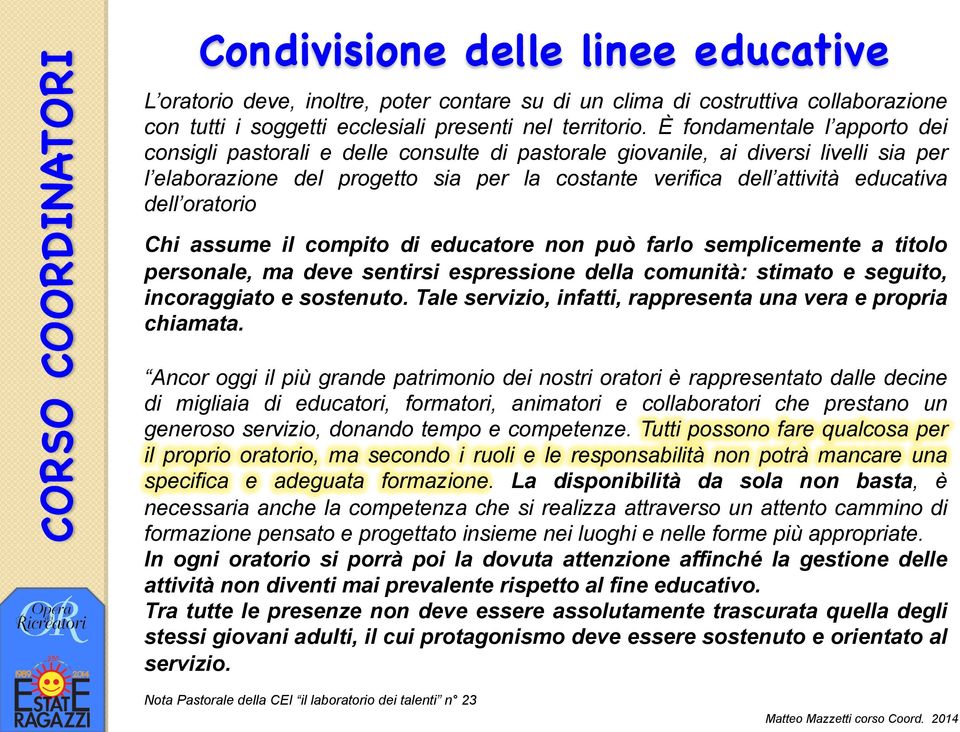 dell oratorio Chi assume il compito di educatore non può farlo semplicemente a titolo personale, ma deve sentirsi espressione della comunità: stimato e seguito, incoraggiato e sostenuto.