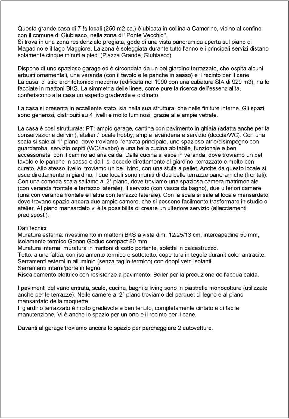 La zona è soleggiata durante tutto l'anno e i principali servizi distano solamente cinque minuti a piedi (Piazza Grande, Giubiasco).