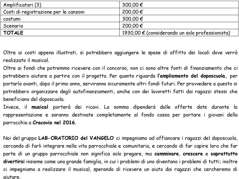 Oltre ai fondi che potremmo ricevere con il concorso, non ci sono altre fonti di finanziamento che ci potrebbero aiutare a partire con il progetto.