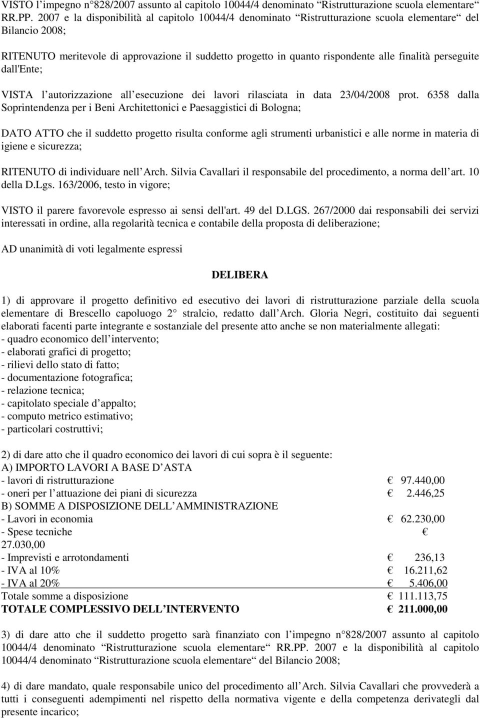 finalità perseguite dall'ente; VISTA l autorizzazione all esecuzione dei lavori rilasciata in data 23/04/2008 prot.