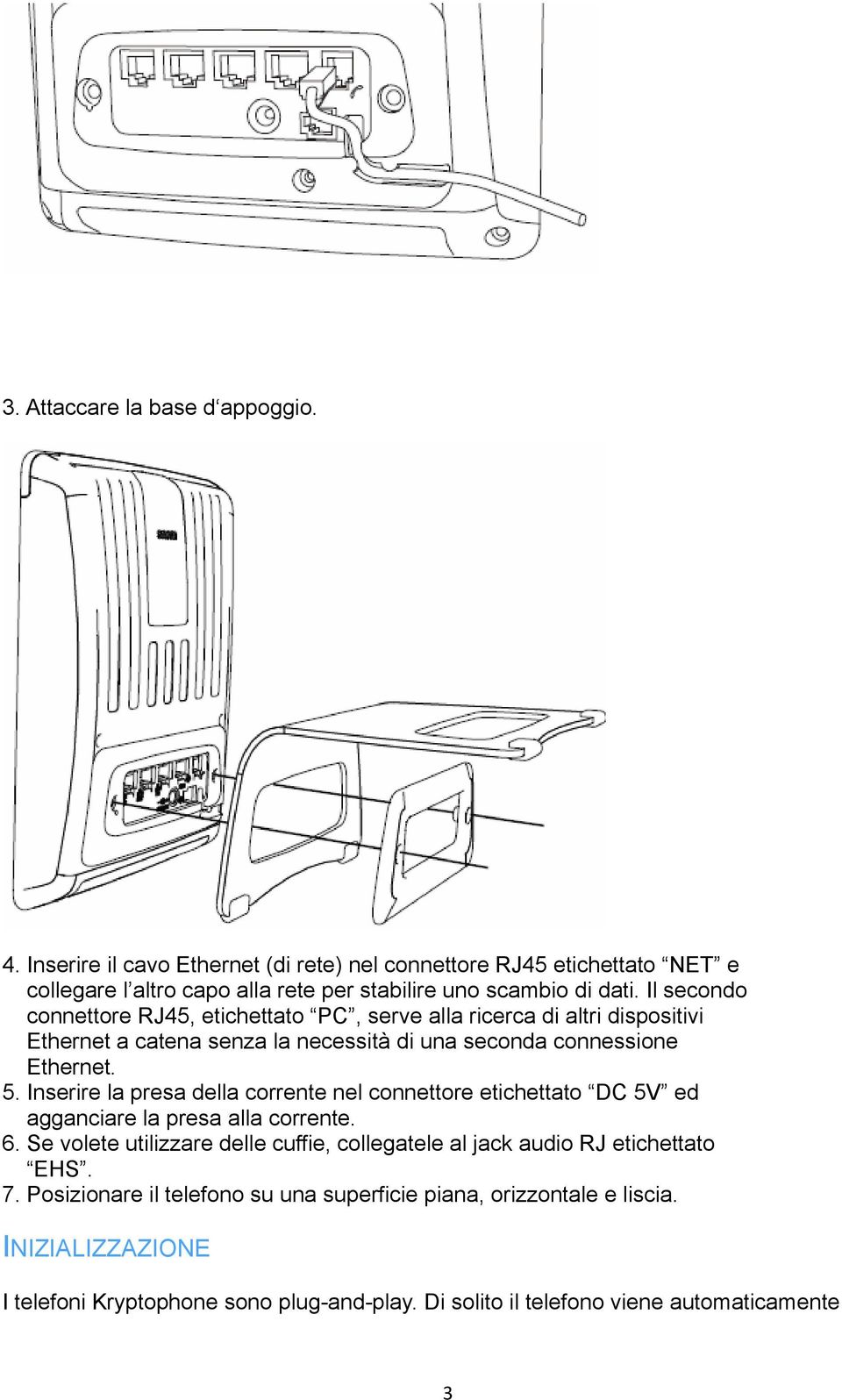 Inserire la presa della corrente nel connettore etichettato DC 5V ed agganciare la presa alla corrente. 6.