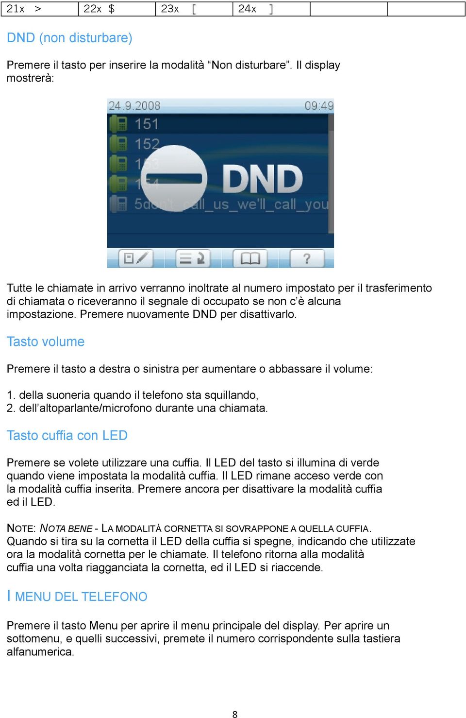 Premere nuovamente DND per disattivarlo. Tasto volume Premere il tasto a destra o sinistra per aumentare o abbassare il volume: 1. della suoneria quando il telefono sta squillando, 2.