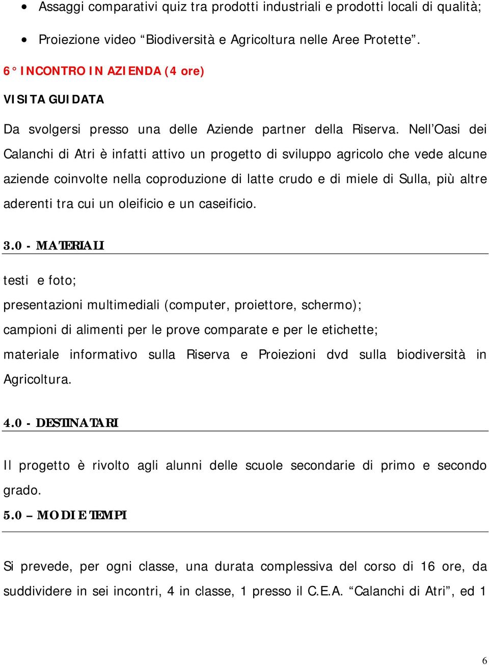 Nell Oasi dei Calanchi di Atri è infatti attivo un progetto di sviluppo agricolo che vede alcune aziende coinvolte nella coproduzione di latte crudo e di miele di Sulla, più altre aderenti tra cui un