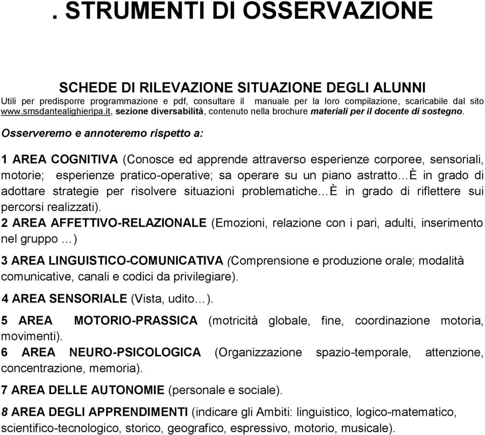 Osserveremo e annoteremo rispetto a: 1 AREA COGNITIVA (Conosce ed apprende attraverso esperienze corporee, sensoriali, motorie; esperienze pratico-operative; sa operare su un piano astratto È in