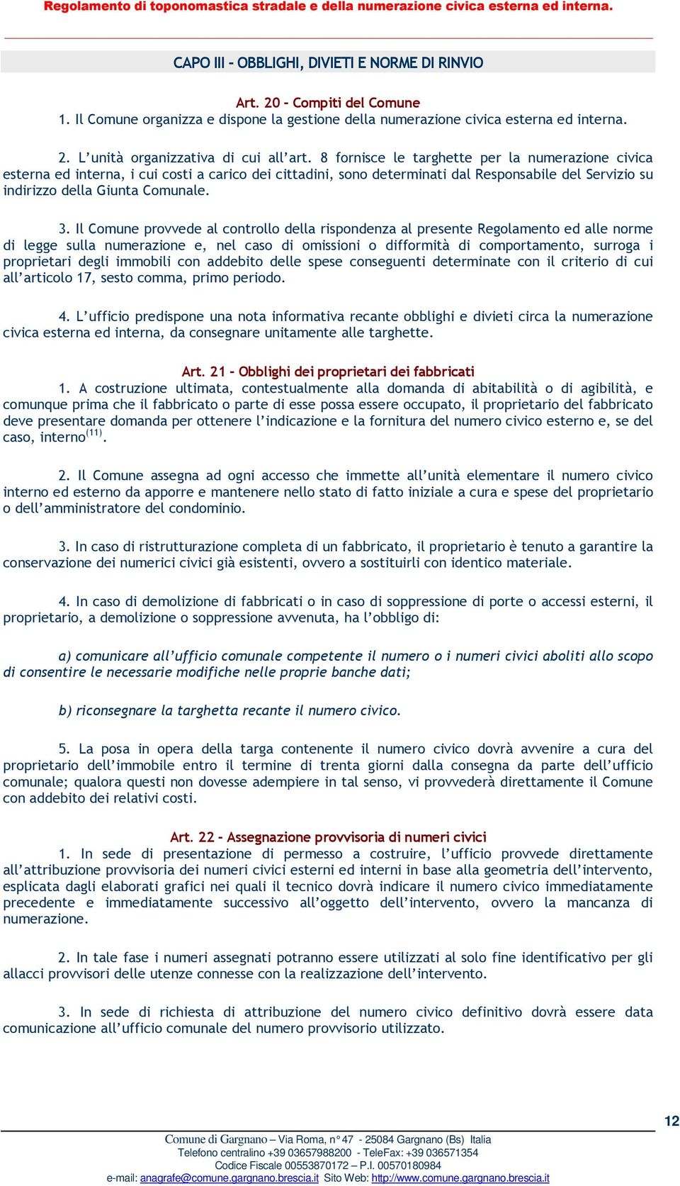 Il Comune provvede al controllo della rispondenza al presente Regolamento ed alle norme di legge sulla numerazione e, nel caso di omissioni o difformità di comportamento, surroga i proprietari degli