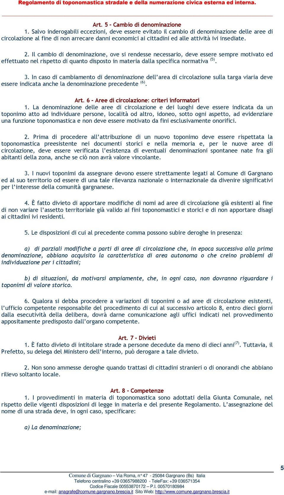 Il cambio di denominazione, ove si rendesse necessario, deve essere sempre motivato ed effettuato nel rispetto di quanto disposto in materia dalla specifica normativa (5). 3.