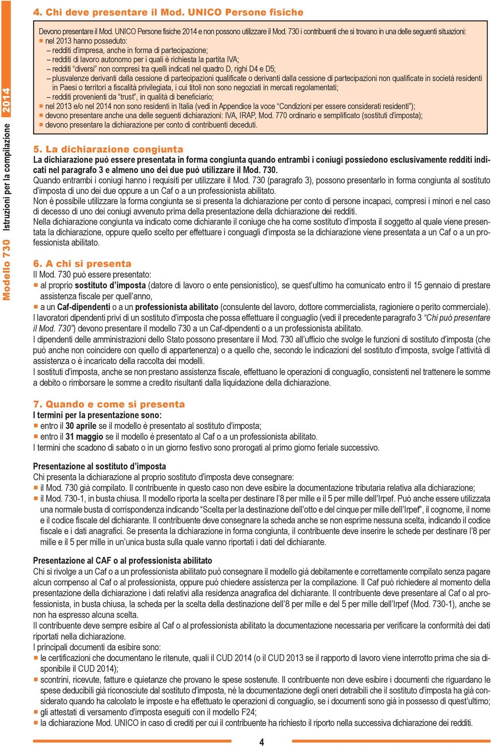 la partita IVA; redditi diversi non compresi tra quelli indicati nel quadro D, righi D4 e D5; plusvalenze derivanti dalla cessione di partecipazioni qualificate o derivanti dalla cessione di