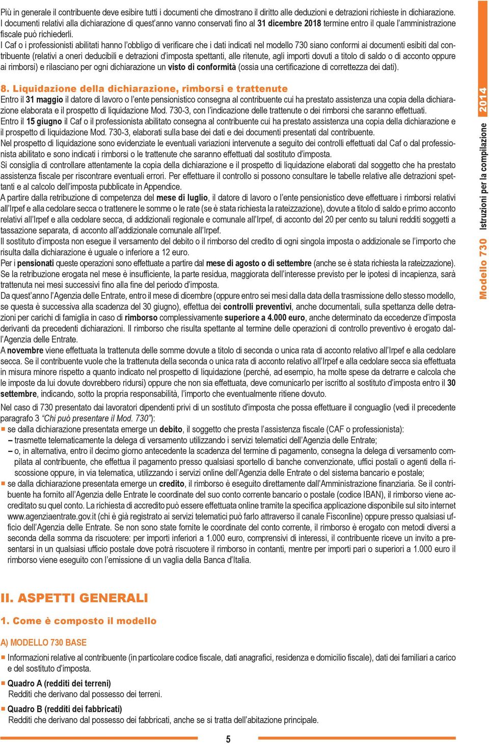 I Caf o i professionisti abilitati hanno l obbligo di verificare che i dati indicati nel modello 730 siano conformi ai documenti esibiti dal contribuente (relativi a oneri deducibili e detrazioni d