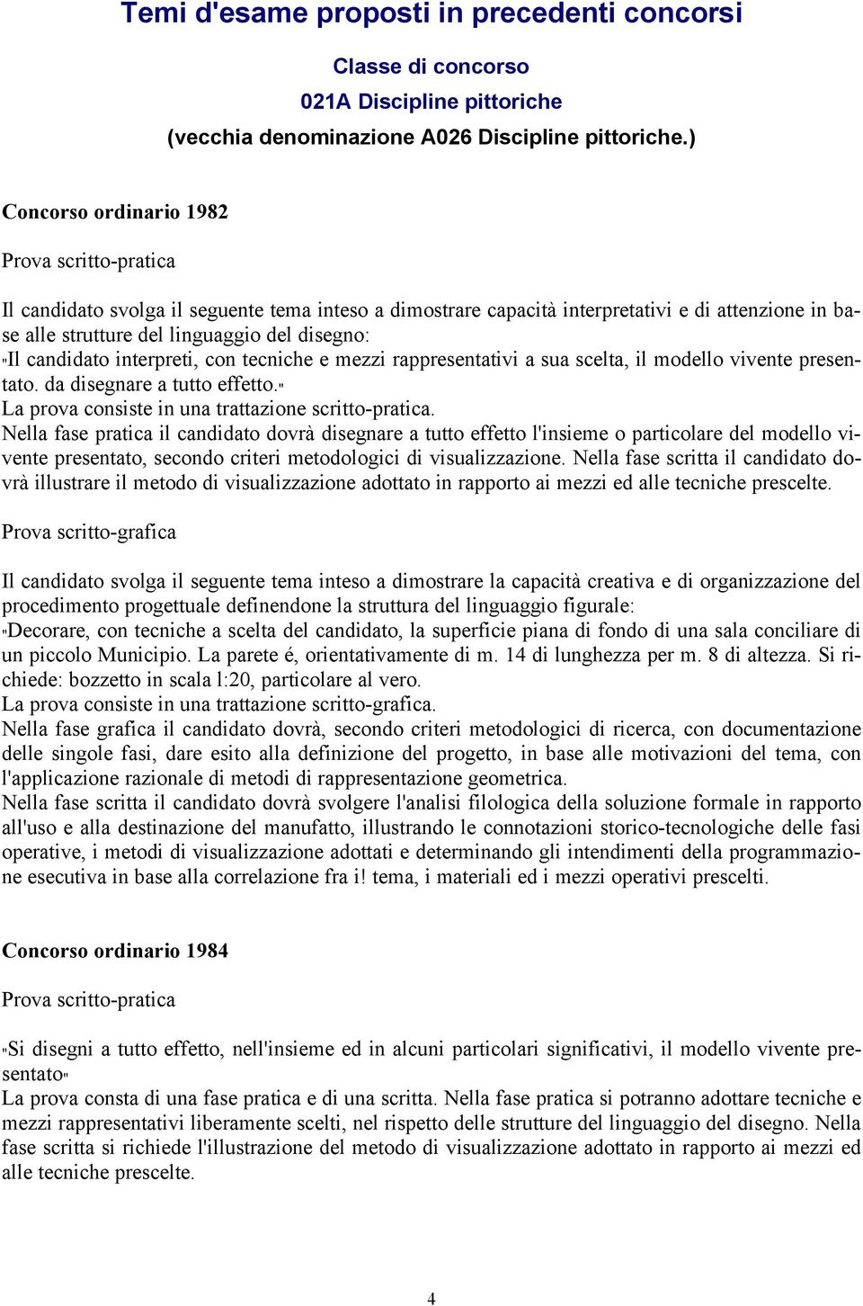 candidato interpreti, con tecniche e mezzi rappresentativi a sua scelta, il modello vivente presentato. da disegnare a tutto effetto. " La prova consiste in una trattazione scritto-pratica.