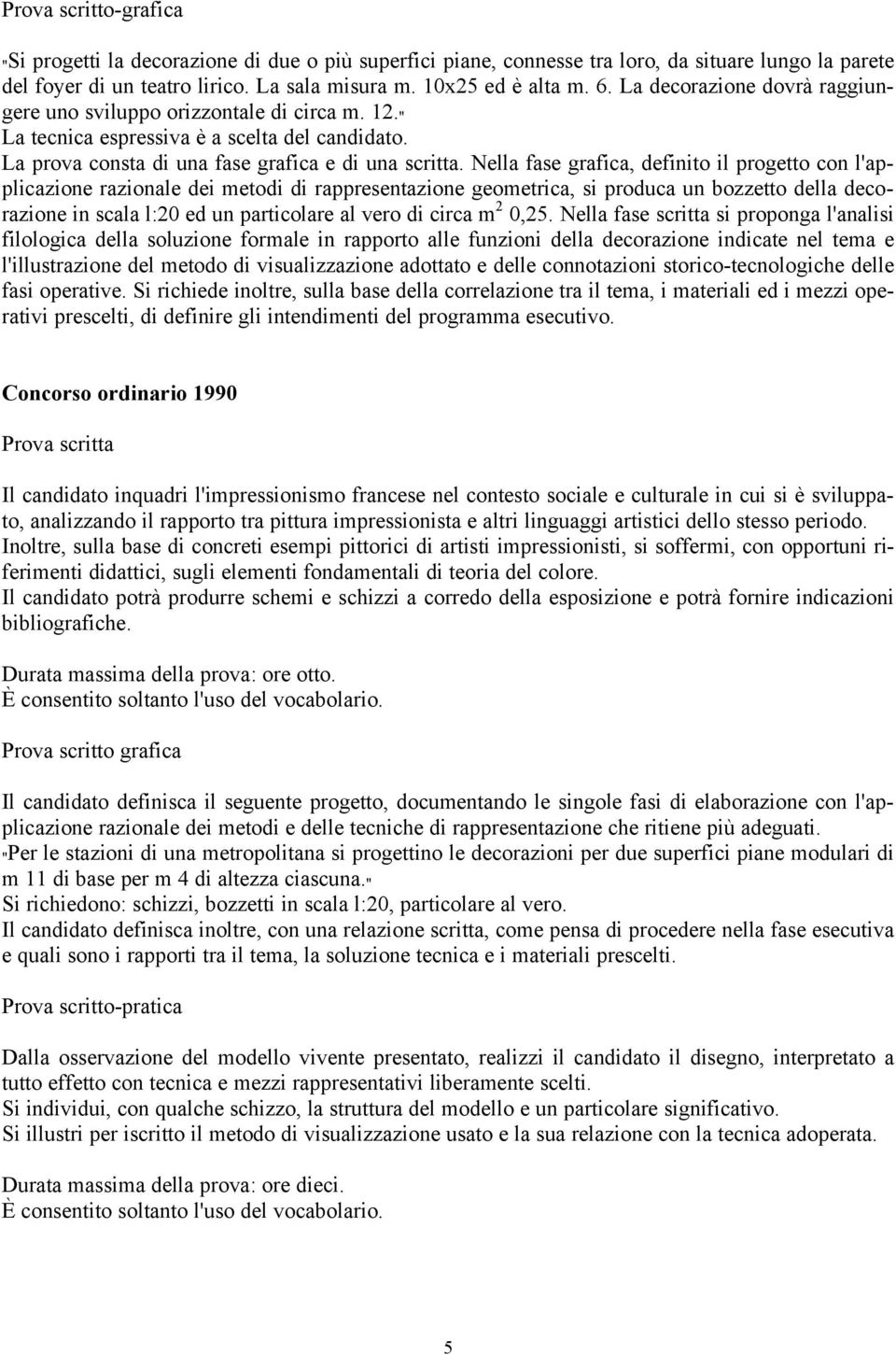 Nella fase grafica, definito il progetto con l'applicazione razionale dei metodi di rappresentazione geometrica, si produca un bozzetto della decorazione in scala l:20 ed un particolare al vero di