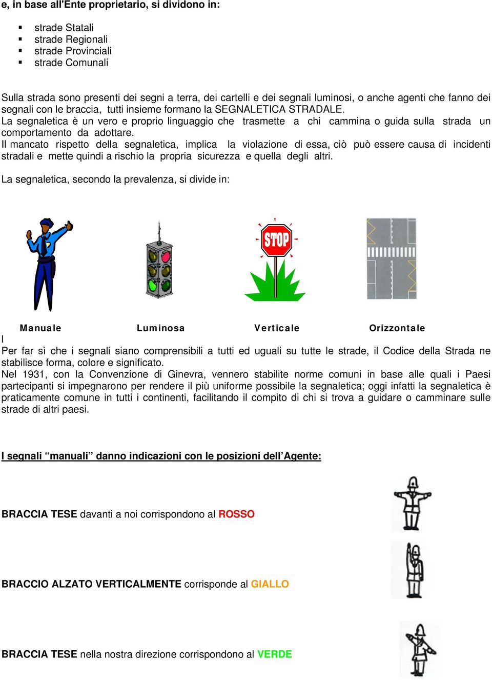 La segnaletica è un vero e proprio linguaggio che trasmette a chi cammina o guida sulla strada un comportamento da adottare.