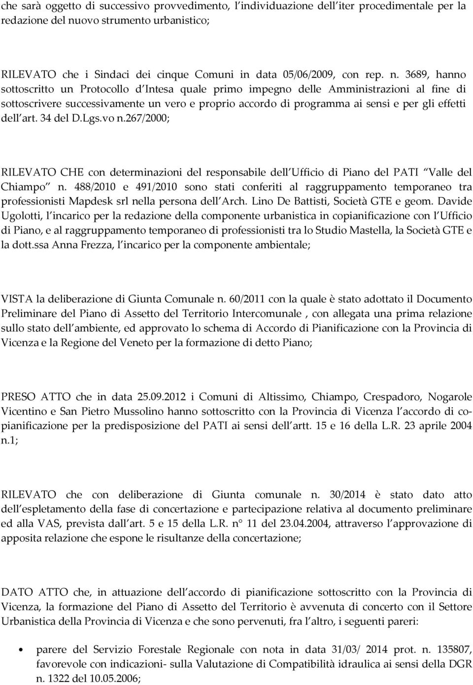 3689, hanno sottoscritto un Protocollo d Intesa quale primo impegno delle Amministrazioni al fine di sottoscrivere successivamente un vero e proprio accordo di programma ai sensi e per gli effetti