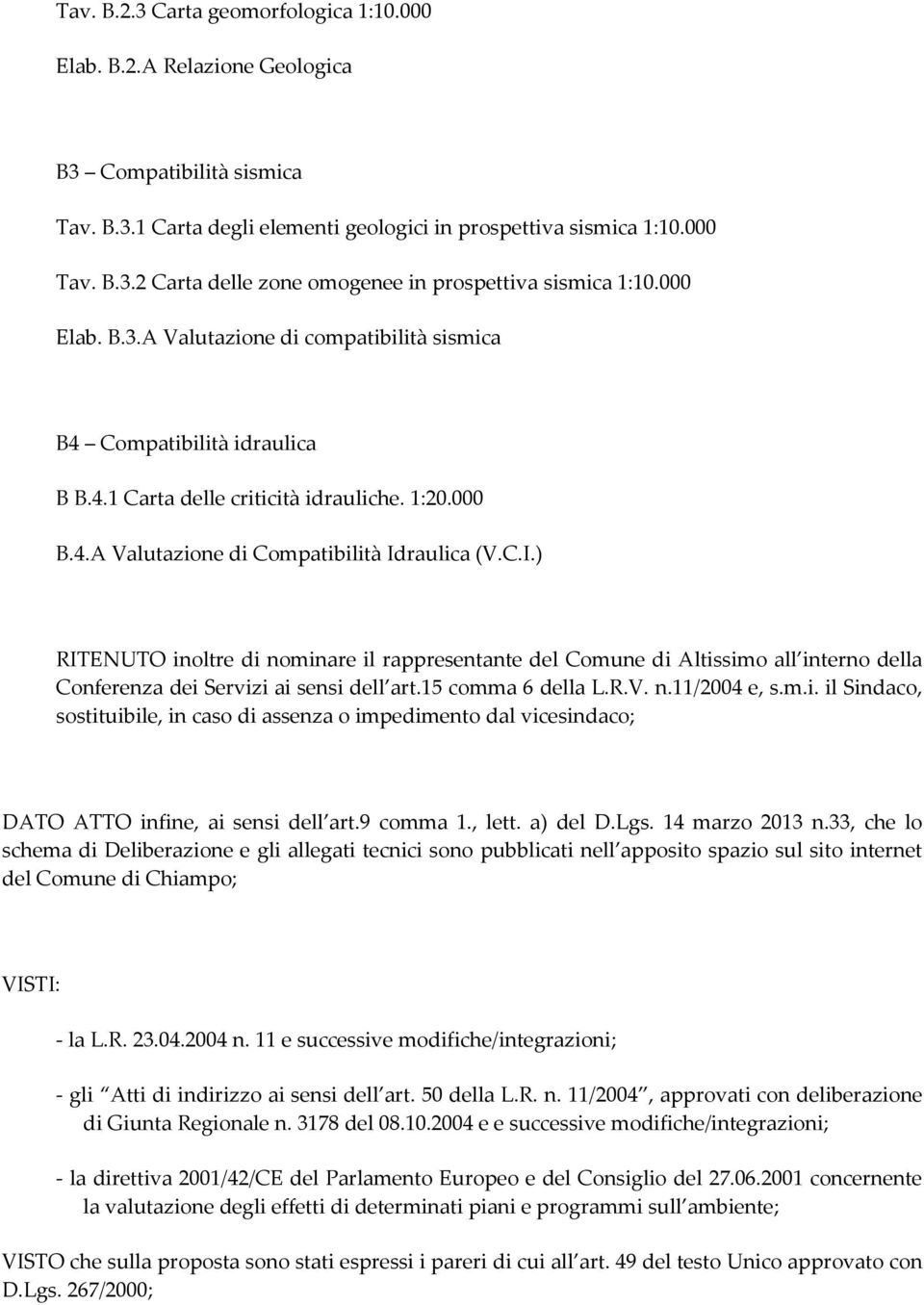 raulica (V.C.I.) RITENUTO inoltre di nominare il rappresentante del Comune di Altissimo all interno della Conferenza dei Servizi ai sensi dell art.15 comma 6 della L.R.V. n.11/2004 e, s.m.i. il Sindaco, sostituibile, in caso di assenza o impedimento dal vicesindaco; DATO ATTO infine, ai sensi dell art.