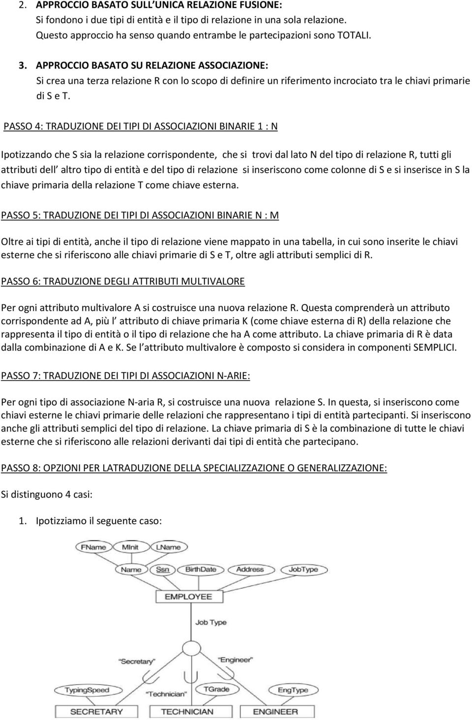 PASSO 4: TRADUZIONE DEI TIPI DI ASSOCIAZIONI BINARIE 1 : N Ipotizzando che S sia la relazione corrispondente, che si trovi dal lato N del tipo di relazione R, tutti gli attributi dell altro tipo di