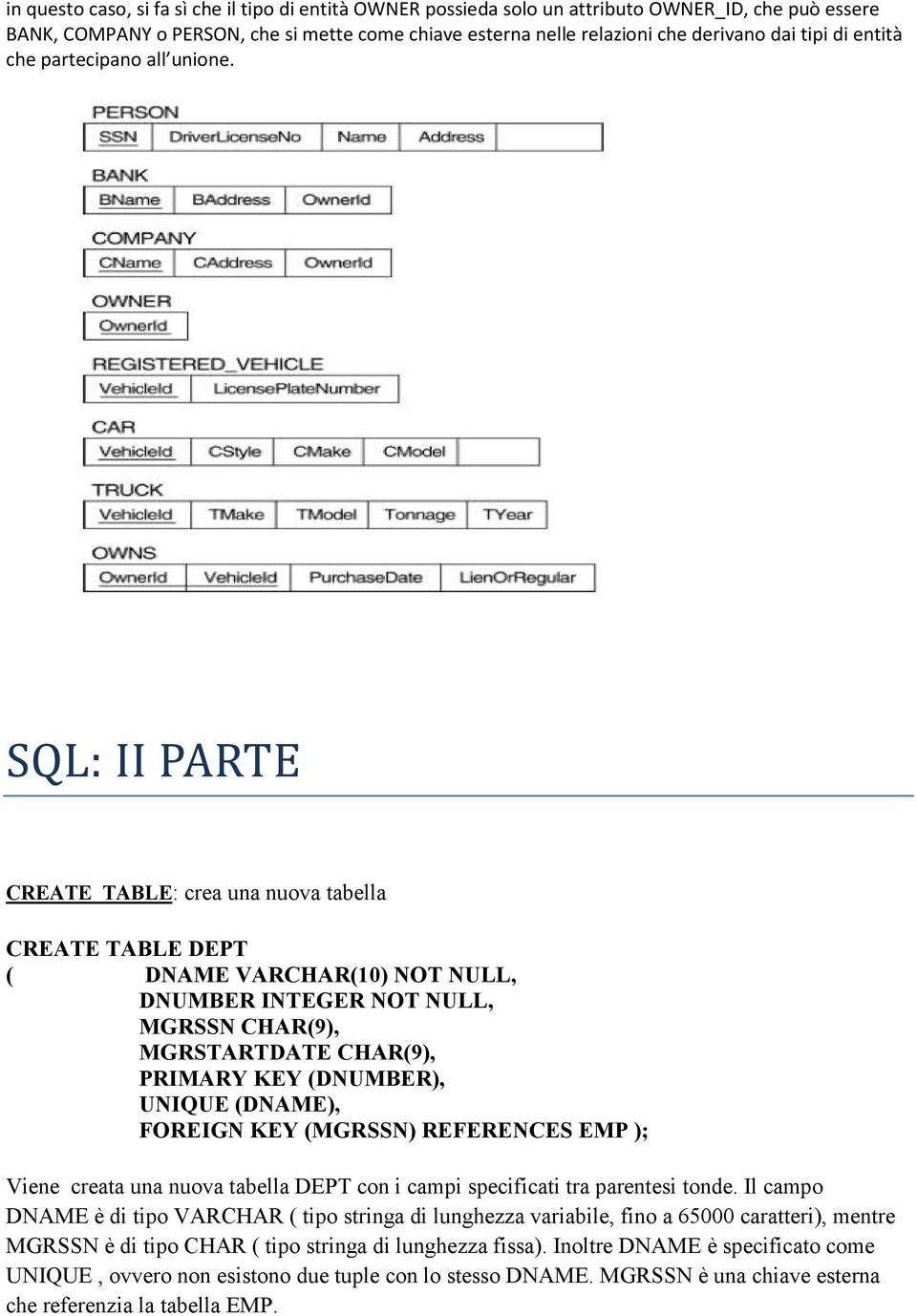 SQL: II PARTE CREATE TABLE: crea una nuova tabella CREATE TABLE DEPT ( DNAME VARCHAR(10) NOT NULL, DNUMBER INTEGER NOT NULL, MGRSSN CHAR(9), MGRSTARTDATE CHAR(9), PRIMARY KEY (DNUMBER), UNIQUE