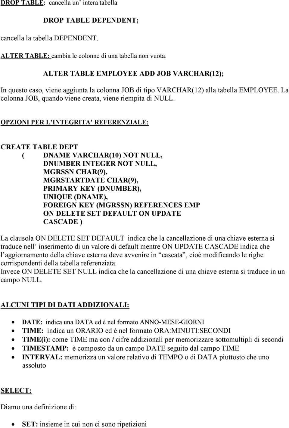 OPZIONI PER L INTEGRITA REFERENZIALE: CREATE TABLE DEPT ( DNAME VARCHAR(10) NOT NULL, DNUMBER INTEGER NOT NULL, MGRSSN CHAR(9), MGRSTARTDATE CHAR(9), PRIMARY KEY (DNUMBER), UNIQUE (DNAME), FOREIGN