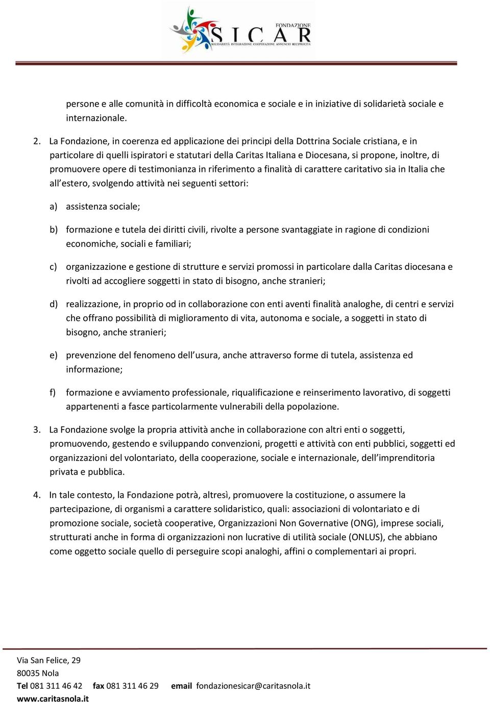 promuovere opere di testimonianza in riferimento a finalità di carattere caritativo sia in Italia che all estero, svolgendo attività nei seguenti settori: a) assistenza sociale; b) formazione e