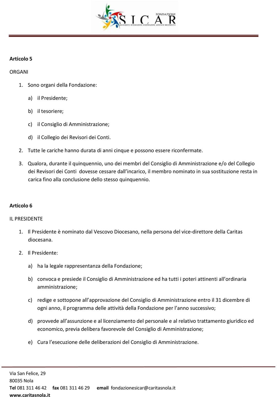 Qualora, durante il quinquennio, uno dei membri del Consiglio di Amministrazione e/o del Collegio dei Revisori dei Conti dovesse cessare dall incarico, il membro nominato in sua sostituzione resta in