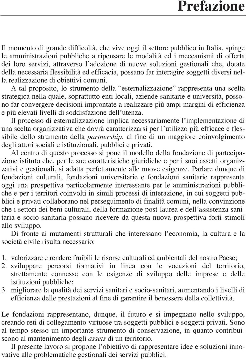 A tal proposito, lo strumento della esternalizzazione rappresenta una scelta strategica nella quale, soprattutto enti locali, aziende sanitarie e università, possono far convergere decisioni