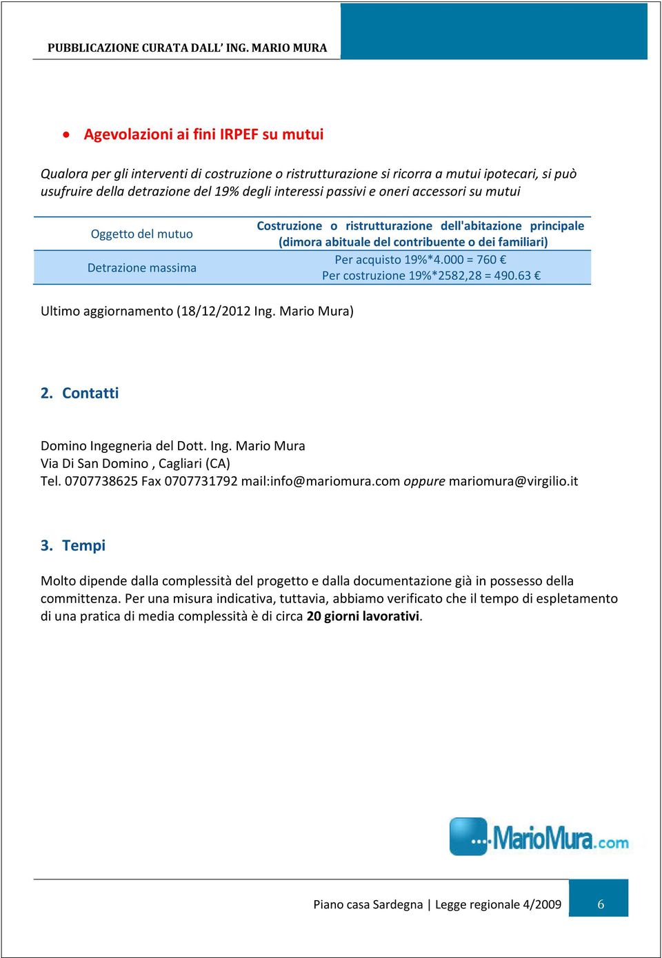 000 = 760 Per costruzione 19%*2582,28 = 490.63 Ultimo aggiornamento (18/12/2012 Ing. Mario Mura) 2. Contatti Domino Ingegneria del Dott. Ing. Mario Mura Via Di San Domino, Cagliari (CA) Tel.