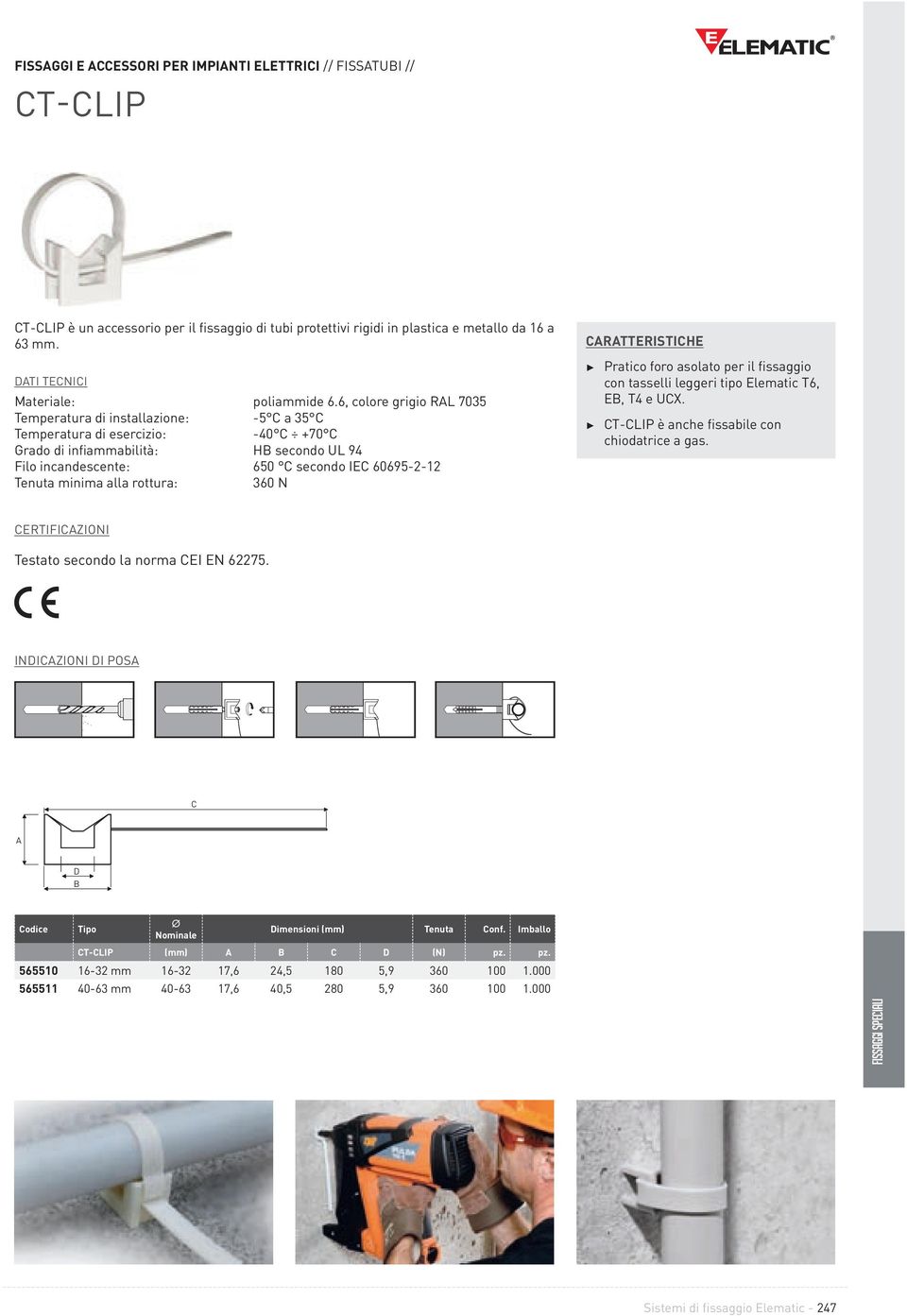 Tenuta minima alla rottura: 360 N CARATTERISTICHE Pratico foro asolato per il fissaggio con tasselli leggeri tipo Elematic T6, EB, T4 e UCX. CT-CLIP è anche fissabile con chiodatrice a gas.