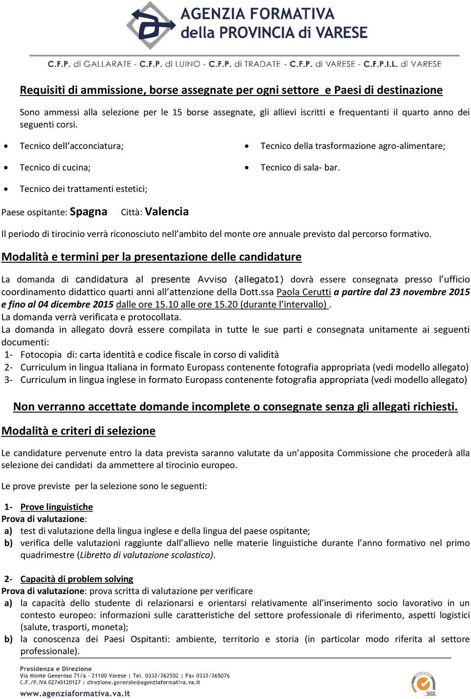 Tecnico dei trattamenti estetici; Paese ospitante: Spagna Città: Valencia Il periodo di tirocinio verrà riconosciuto nell ambito del monte ore annuale previsto dal percorso formativo.