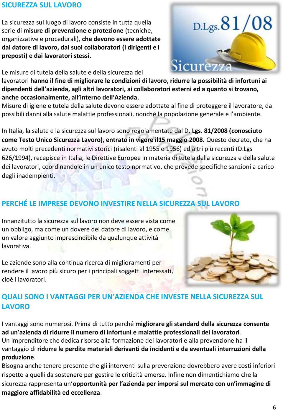 Le misure di tutela della salute e della sicurezza dei lavoratori hanno il fine di migliorare le condizioni di lavoro, ridurre la possibilità di infortuni ai dipendenti dell azienda, agli altri