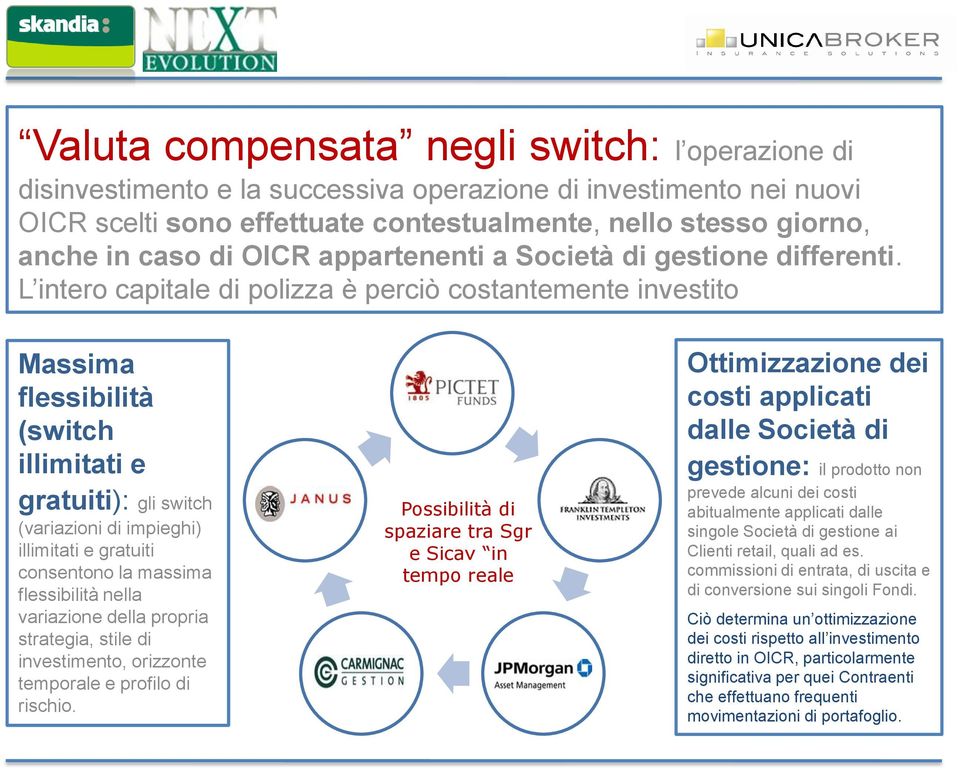 L intero capitale di polizza è perciò costantemente investito Massima flessibilità (switch illimitati e gratuiti): gli switch (variazioni di impieghi) illimitati e gratuiti consentono la massima